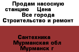 Продам насосную станцию  › Цена ­ 3 500 - Все города Строительство и ремонт » Сантехника   . Мурманская обл.,Мурманск г.